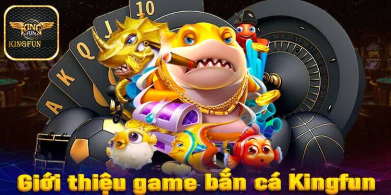 Bắn Cá Kingfun - Thế Giới Đổi Thưởng Hấp Dẫn Trong Tầm Tay